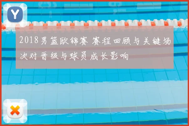 2018男篮欧锦赛 赛程回顾与关键场次对晋级与球员成长影响