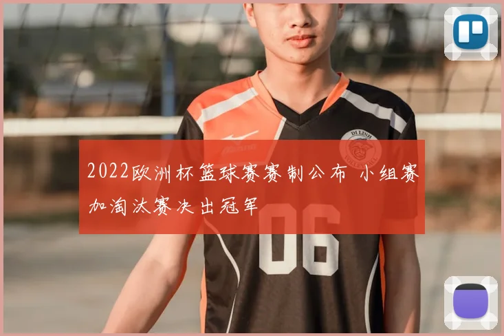 2022欧洲杯篮球赛赛制公布 小组赛加淘汰赛决出冠军