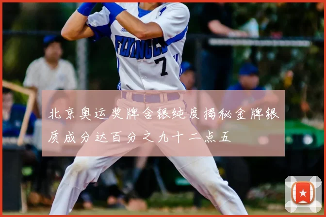 北京奥运奖牌含银纯度揭秘金牌银质成分达百分之九十二点五