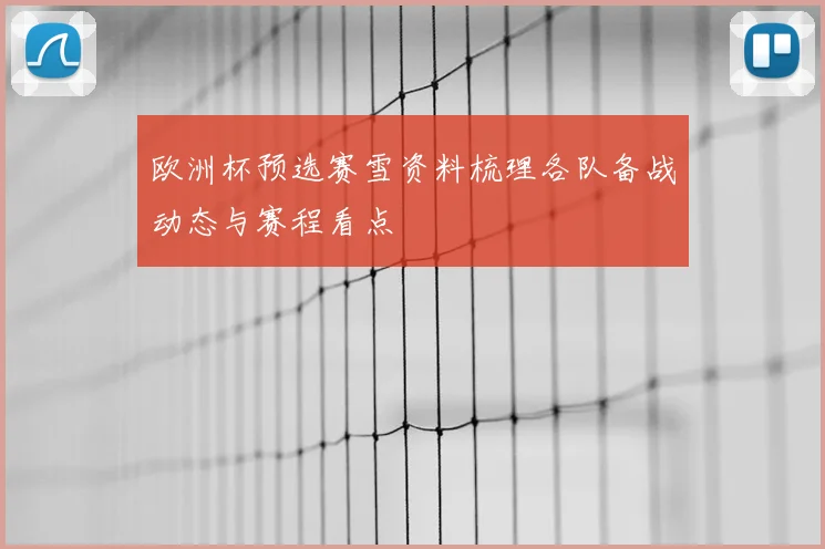 欧洲杯预选赛雪资料梳理各队备战动态与赛程看点