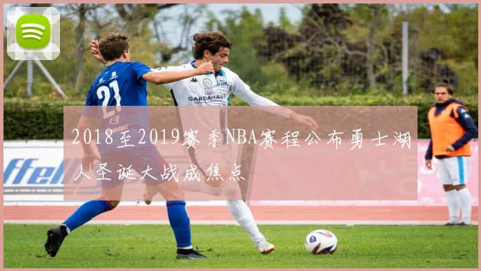 2018至2019赛季NBA赛程公布勇士湖人圣诞大战成焦点