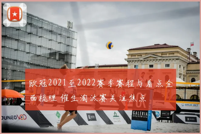 欧冠2021至2022赛季赛程与看点全面梳理 催生淘汰赛关注焦点