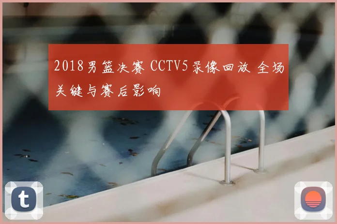 2018男篮决赛 CCTV5录像回放 全场关键与赛后影响