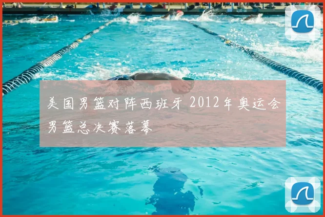 美国男篮对阵西班牙 2012年奥运会男篮总决赛落幕