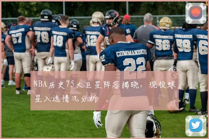 NBA历史75大巨星阵容揭晓,现役球星入选情况分析