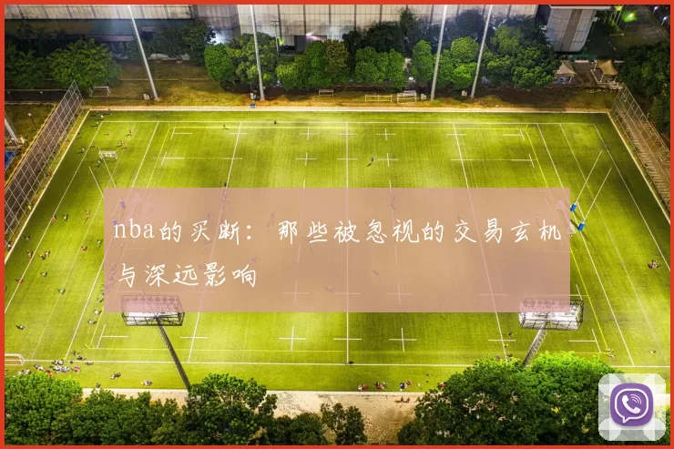 nba的买断：那些被忽视的交易玄机与深远影响