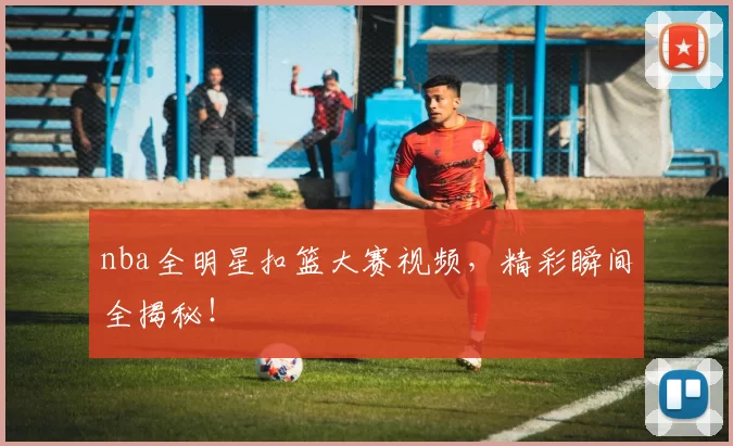 nba全明星扣篮大赛视频,精彩瞬间全揭秘!