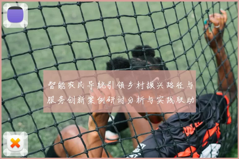 智能农民导航引领乡村振兴路径与服务创新案例研讨分析与实践联动