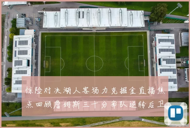 惊险对决湖人客场力克掘金直播焦点回顾詹姆斯三十分率队逆转后卫关键三分