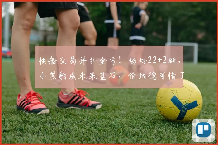 快船交易并非全亏！场均22+2断，小黑豹成未来基石，伦纳德可惜了