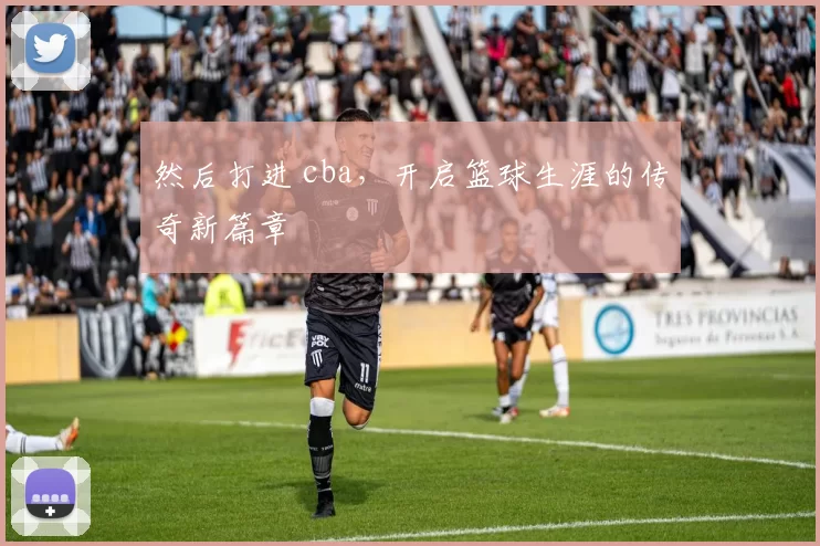 然后打进 cba，开启篮球生涯的传奇新篇章