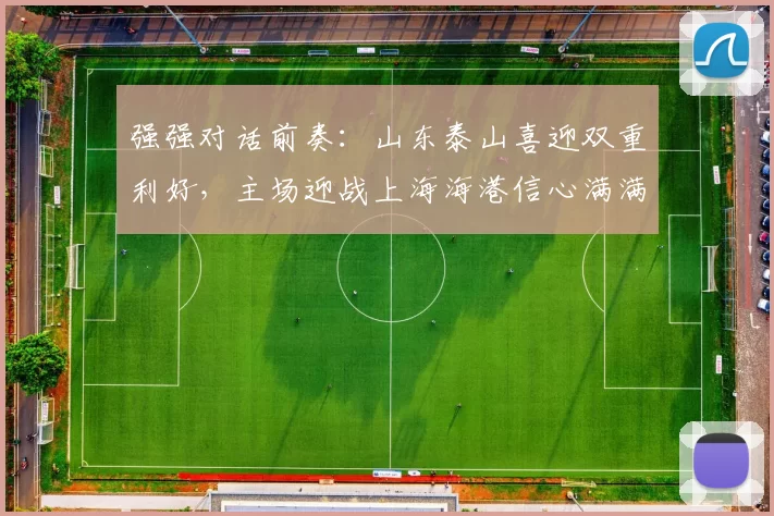 强强对话前奏：山东泰山喜迎双重利好，主场迎战上海海港信心满满_泰山队_加布里埃尔_克劳德