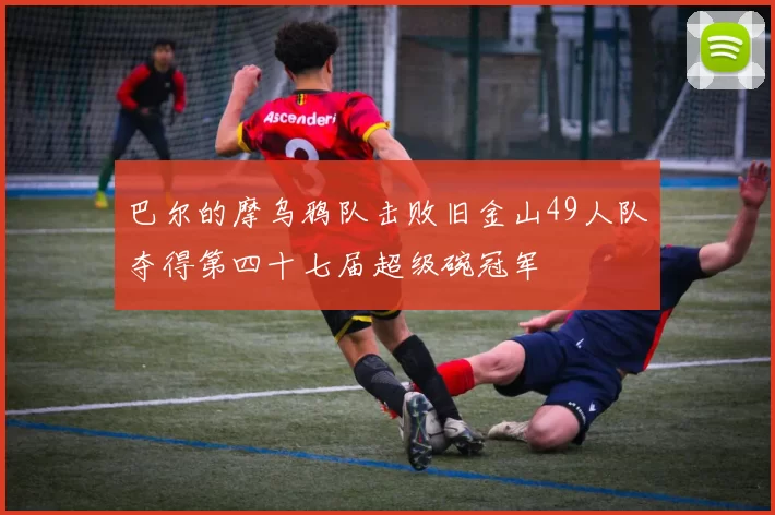 巴尔的摩乌鸦队击败旧金山49人队夺得第四十七届超级碗冠军