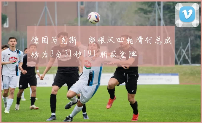 德国马克斯・朗根汉四轮滑行总成绩为3分31秒191 斩获金牌