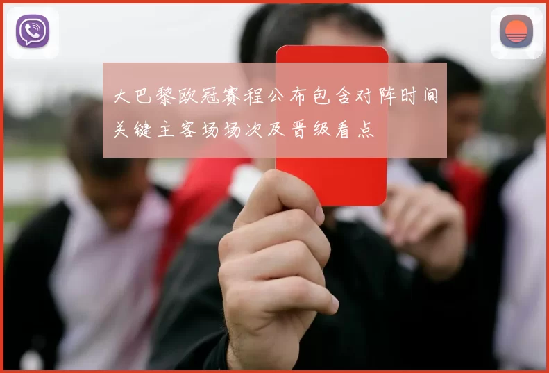 大巴黎欧冠赛程公布包含对阵时间关键主客场场次及晋级看点