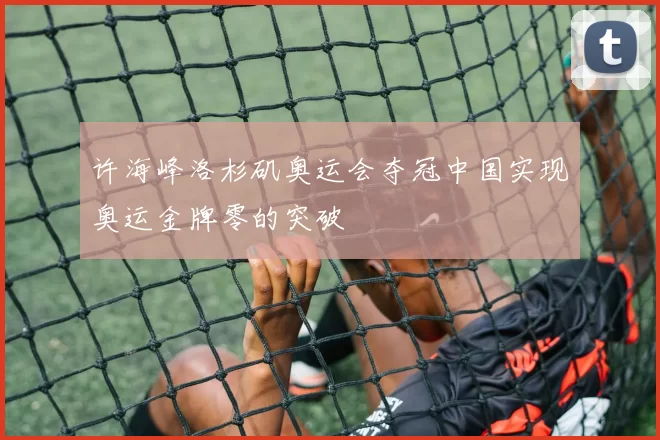 许海峰洛杉矶奥运会夺冠中国实现奥运金牌零的突破
