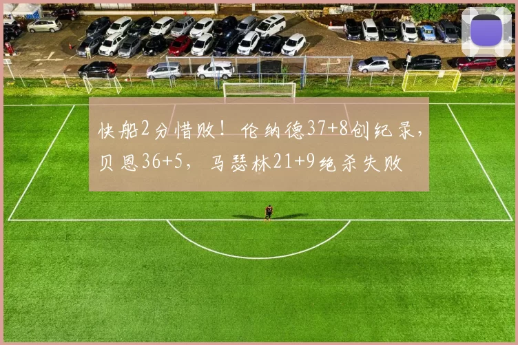 快船2分惜败！伦纳德37+8创纪录，贝恩36+5，马瑟林21+9绝杀失败