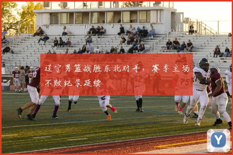 辽宁男篮战胜东北对手,赛季主场不败纪录延续