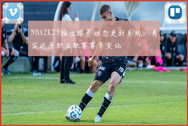 NBA2K23推出球员动态更新系统,真实还原职业联赛赛季变化